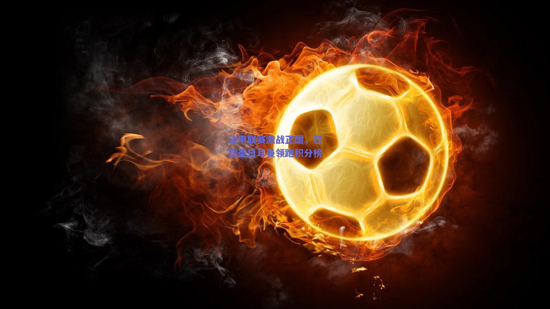 竞技宝官网|法甲联赛激战正酣，巴黎圣日耳曼领跑积分榜