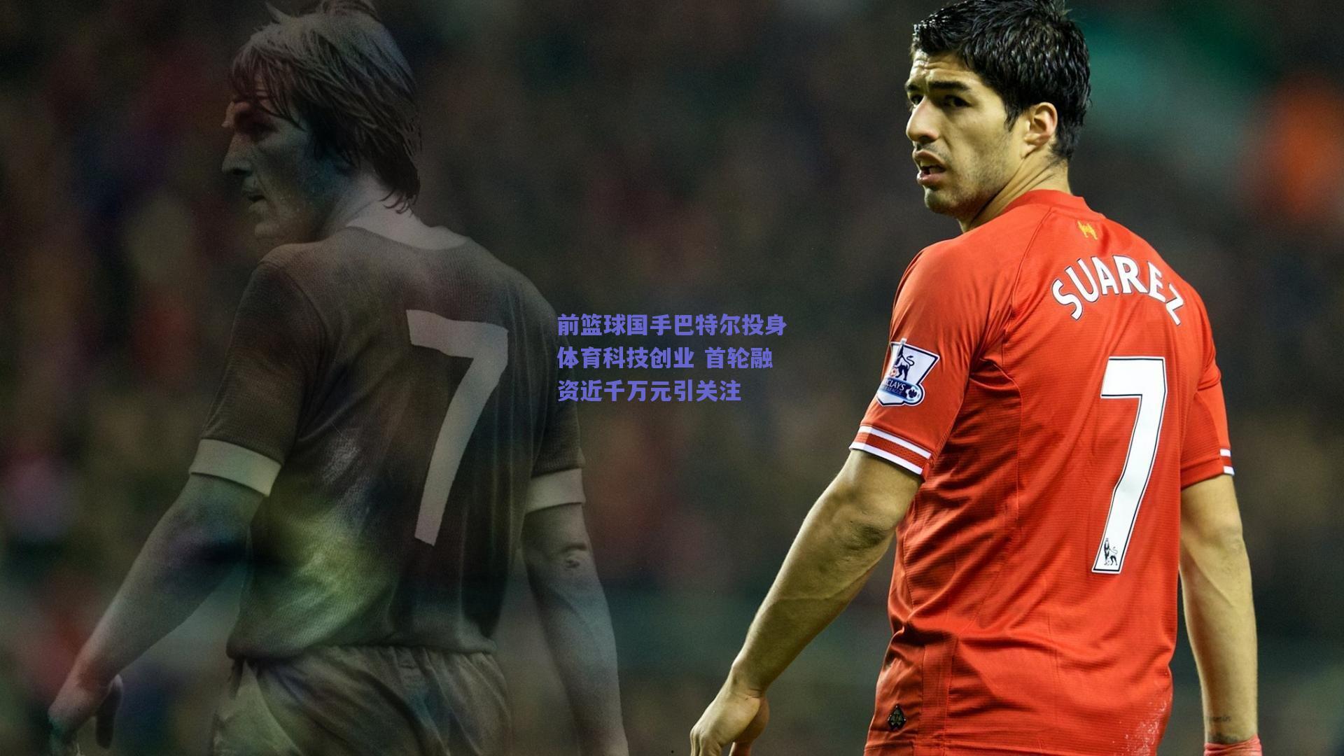 竞技宝电竞：前篮球国手巴特尔投身体育科技创业 首轮融资近千万元引关注