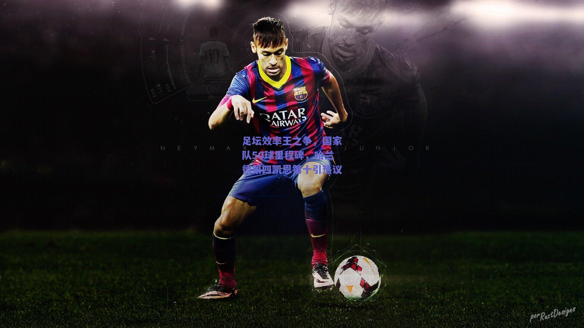 足坛效率王之争，国家队50球里程碑，哈兰德第四凯恩第十引热议