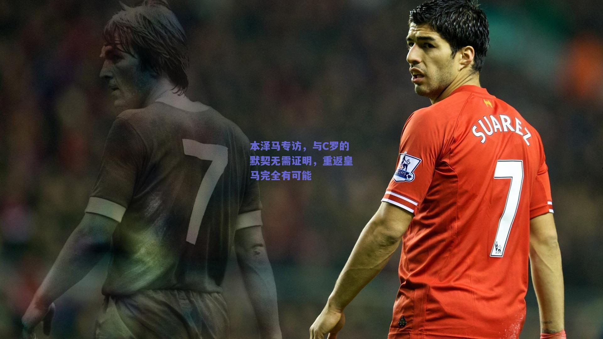 本泽马专访，与C罗的默契无需证明，重返皇马完全有可能
