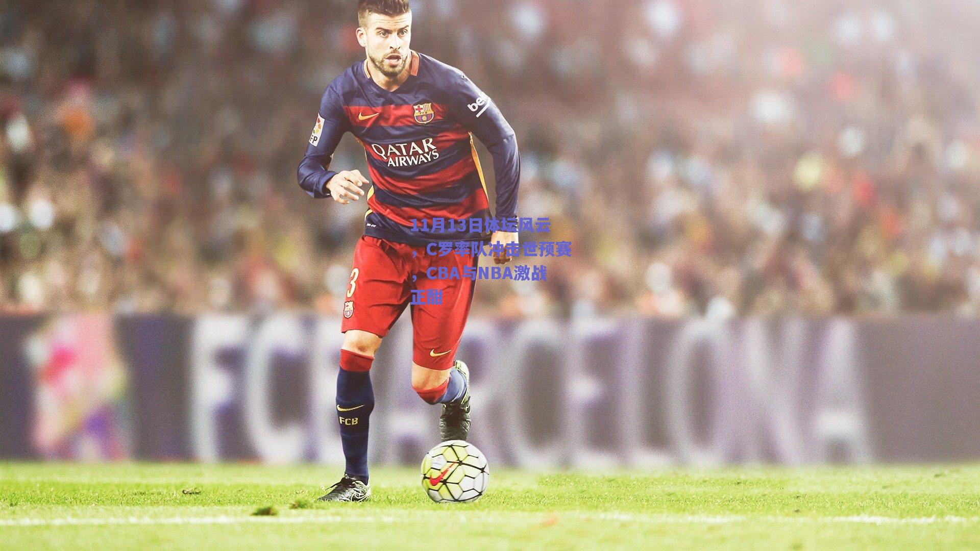 11月13日体坛风云，C罗率队冲击世预赛，CBA与NBA激战正酣