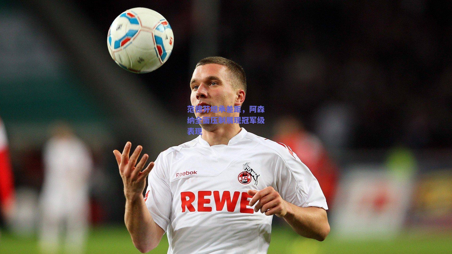 竞技宝平台_范德芬坦承差距，阿森纳全面压制展现冠军级表现