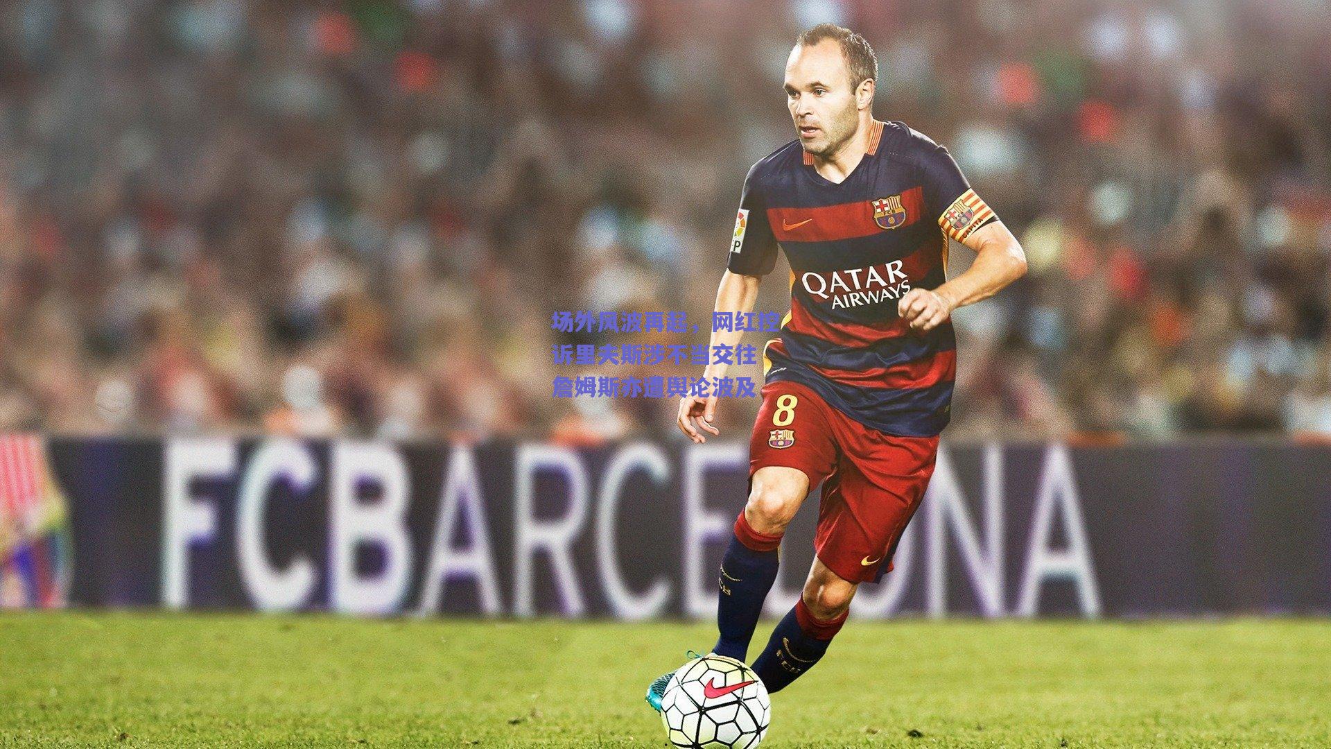 竞技宝官网-场外风波再起，网红控诉里夫斯涉不当交往 詹姆斯亦遭舆论波及