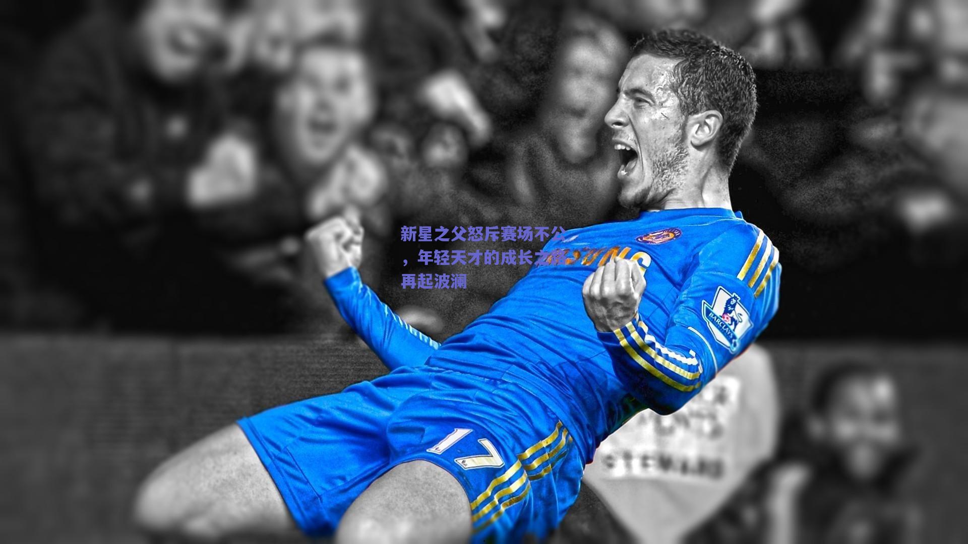 新星之父怒斥赛场不公，年轻天才的成长之路再起波澜