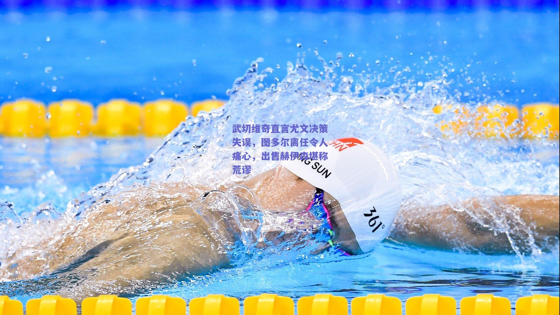 竞技宝电竞：武切维奇直言尤文决策失误，图多尔离任令人痛心，出售赫伊森堪称荒谬