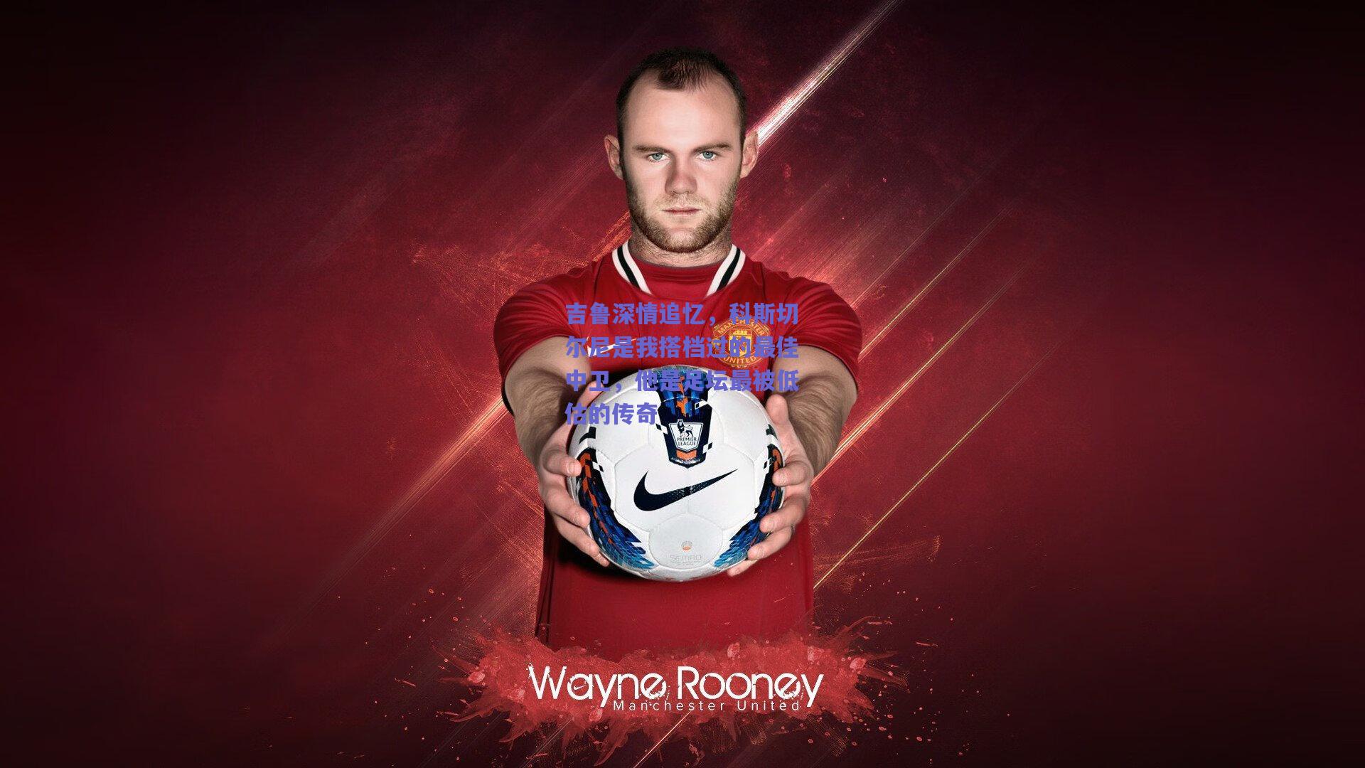 【竞技宝官网】吉鲁深情追忆，科斯切尔尼是我搭档过的最佳中卫，他是足坛最被低估的传奇