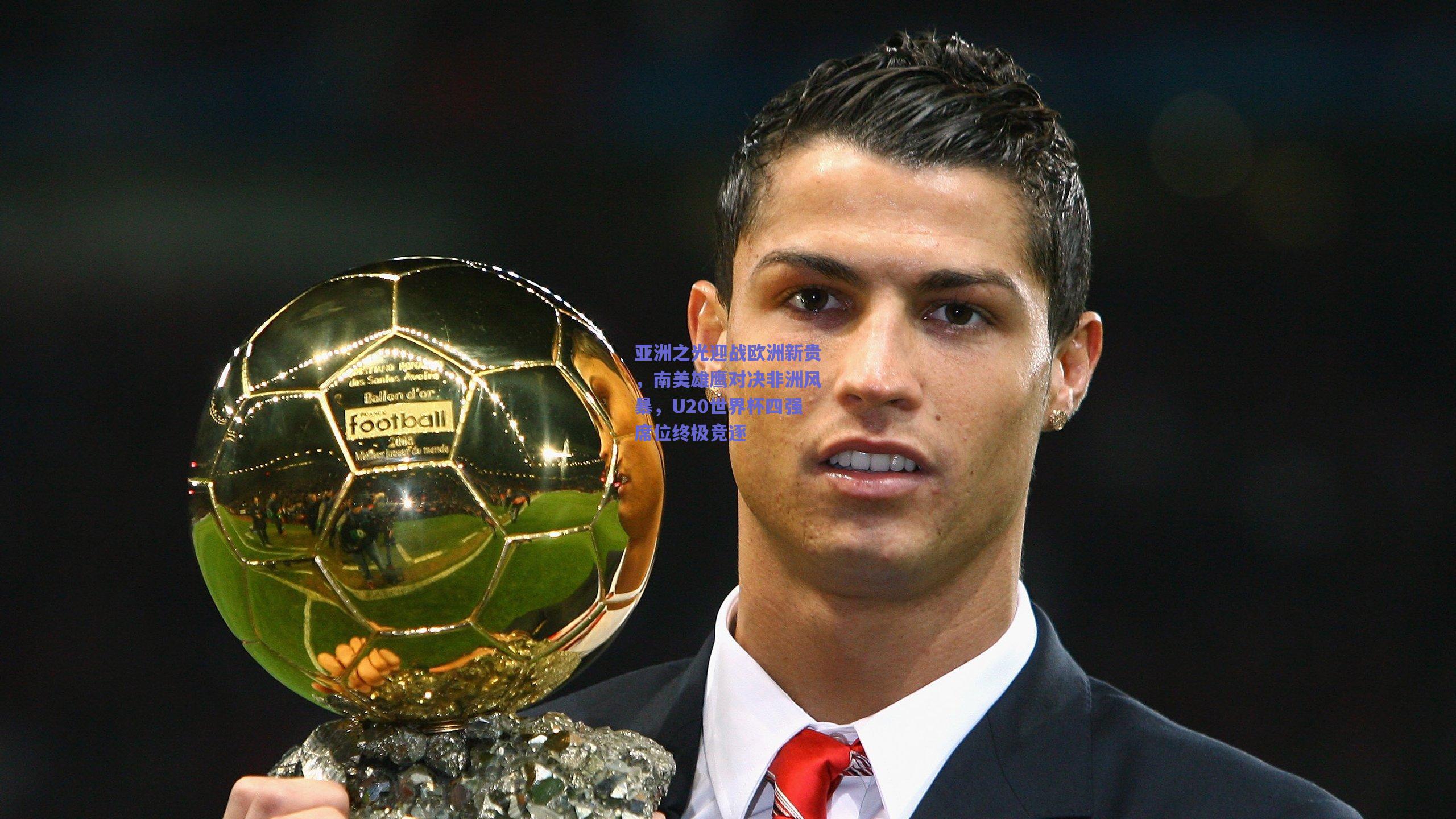 【竞技宝平台】亚洲之光迎战欧洲新贵，南美雄鹰对决非洲风暴，U20世界杯四强席位终极竞逐