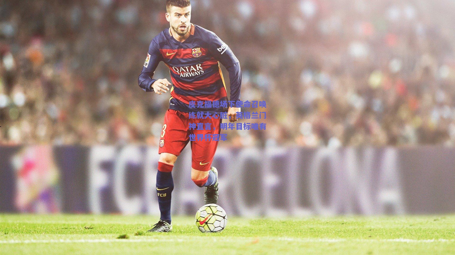 皮克福德场下使命召唤练就大心脏,英格兰门神直言,明年目标唯有世界杯冠军