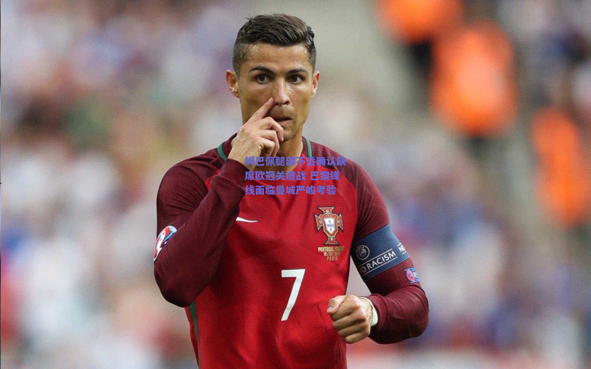 竞技宝官网|姆巴佩腿部不适确认缺席欧冠关键战 巴黎锋线面临曼城严峻考验