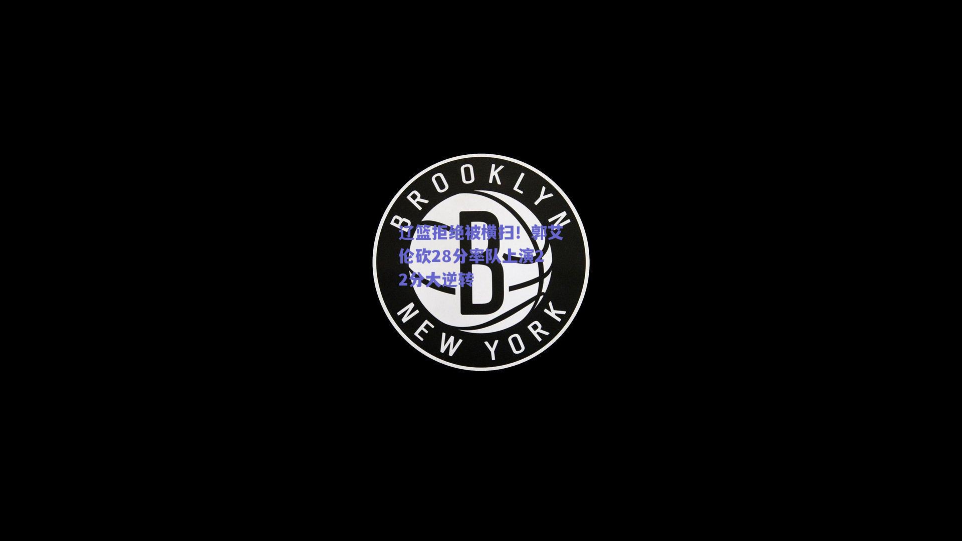 竞技宝-辽篮拒绝被横扫！郭艾伦砍28分率队上演22分大逆转